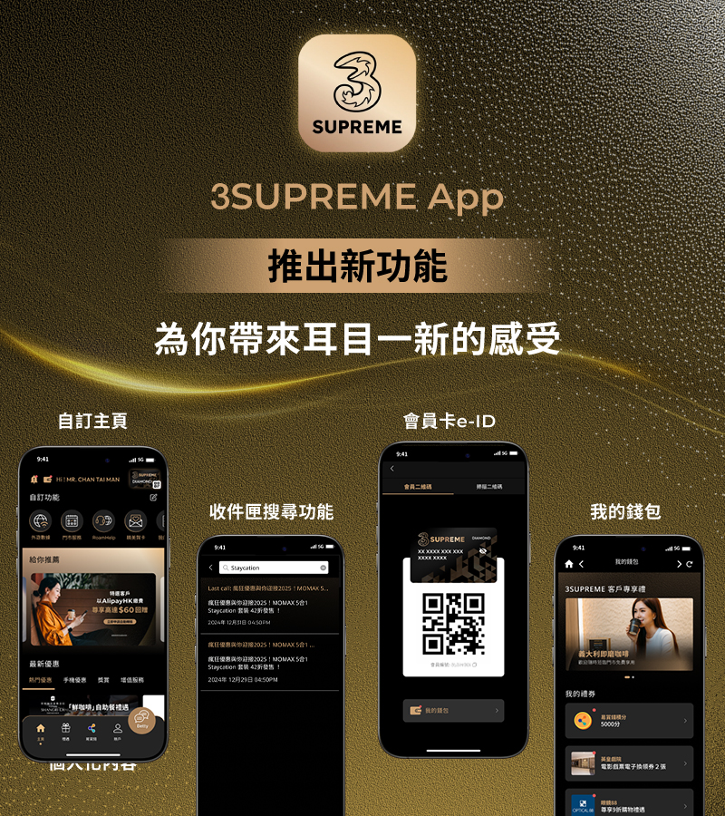 全新3SUPREME App煥新登場，讓客戶輕鬆查閱賬戶資料、數據用量、登記增值服務，亦可領取專屬禮遇及電子優惠券，或者一click聯絡你的私人助理。